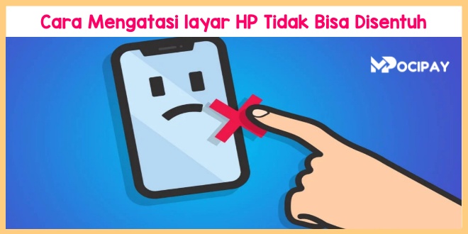 Layar HP Tidak Bisa Disentuh 8 Penyebab Dan Solusinya MOCIPAY