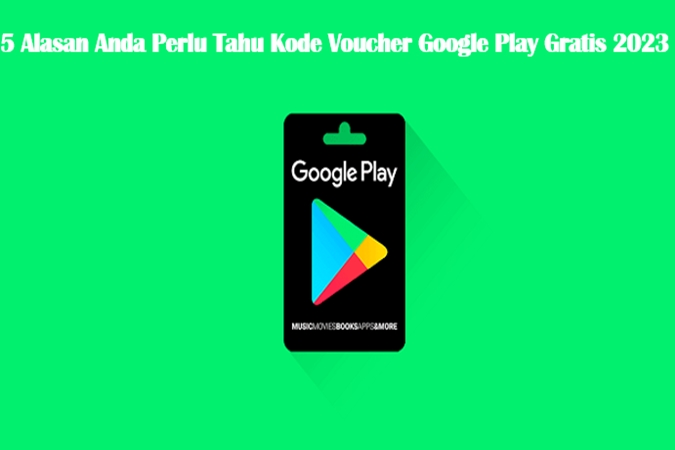 5 Alasan Anda Perlu Tahu Kode Voucher Google Play Gratis 2023