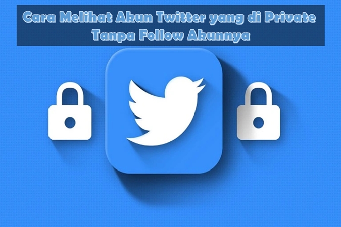 Cara Melihat Akun Twitter yang di Private Tanpa Follow Akunnya