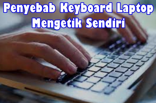 Penyebab Keyboard Laptop Mengetik Sendiri