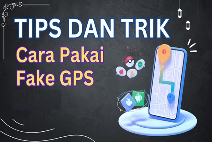 Tips dan Trik Menggunakan Aplikasi Fake GPS