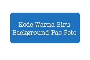 15+ Kode Warna Biru Pas Foto Yang Benar Serta Cara Mengubah Background Foto
