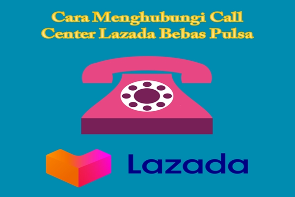 Bagaimana Cara Menghubungi Call Center Lazada Bebas Pulsa?