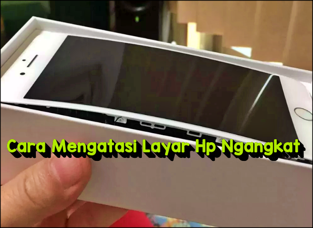 Cara Mengatasi Layar Hp Ngangkat Dengan Mudah