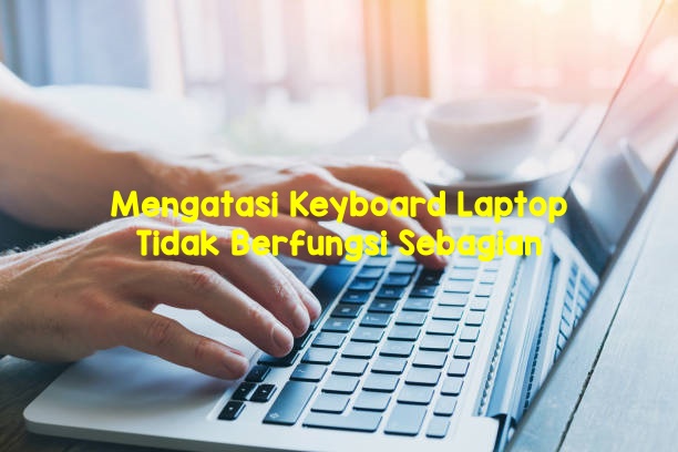 Cara Mengatasi Keyboard Laptop Tidak Berfungsi Sebagian