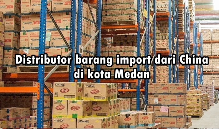 distributor barang import dari China di kota Medan